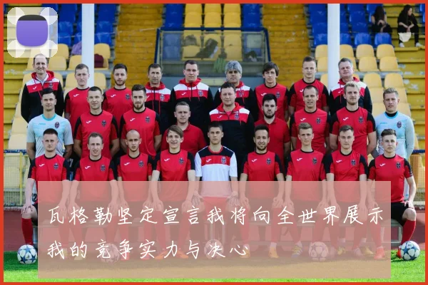 瓦格勒坚定宣言我将向全世界展示我的竞争实力与决心