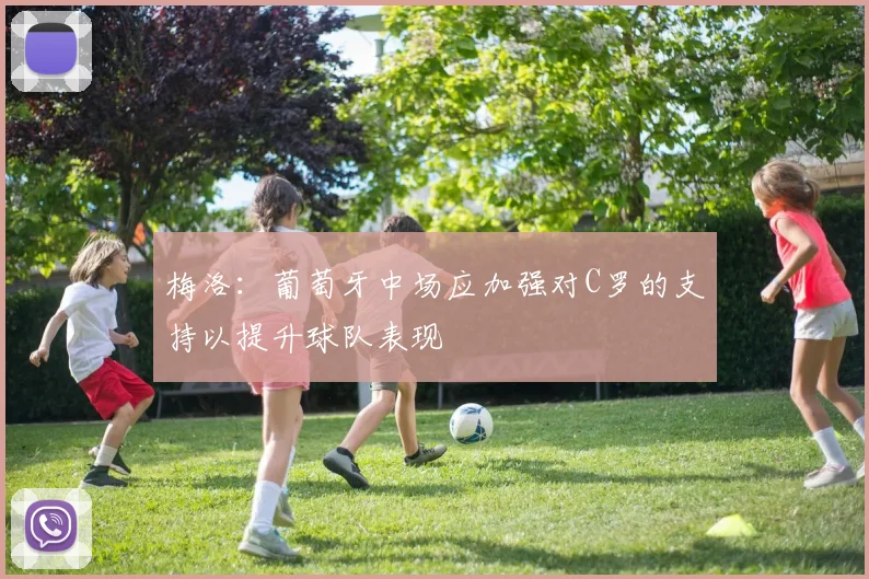 梅洛：葡萄牙中场应加强对C罗的支持以提升球队表现