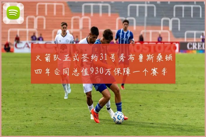 火箭队正式签约31号秀布鲁斯桑顿四年合同总值930万保障一个赛季