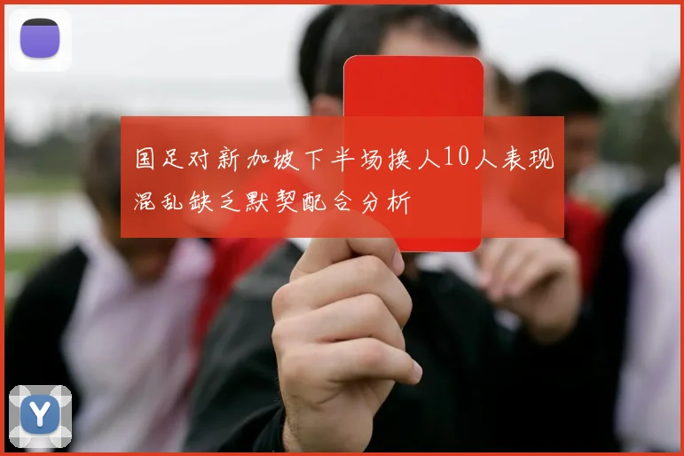 国足对新加坡下半场换人10人表现混乱缺乏默契配合分析