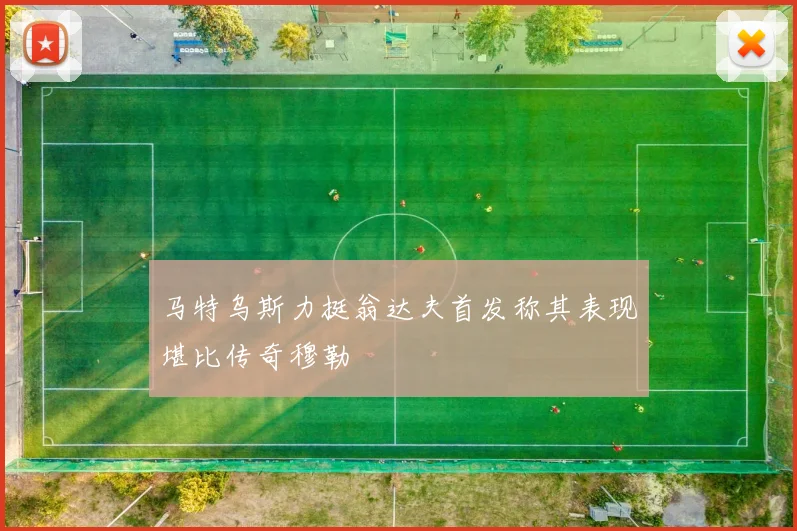 马特乌斯力挺翁达夫首发称其表现堪比传奇穆勒